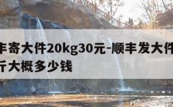 顺丰寄大件20kg30元-顺丰发大件40公斤大概多少钱