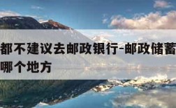 为什么都不建议去邮政银行-邮政储蓄银行最近的在哪个地方