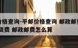 平邮价格查询-平邮价格查询 邮政邮费计算 邮政资费 邮政邮费怎么算