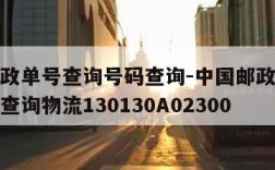 中国邮政单号查询号码查询-中国邮政单号查询号码查询物流130130A02300