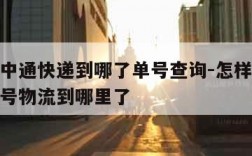 如何查中通快递到哪了单号查询-怎样查中通快递单号物流到哪里了