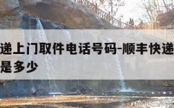 顺丰快递上门取件电话号码-顺丰快递上门取件号码是多少