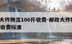 邮政大件物流100斤收费-邮政大件物流100斤收费标准