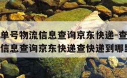 查快递单号物流信息查询京东快递-查快递单号物流信息查询京东快递查快递到哪里了