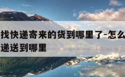 怎样查找快递寄来的货到哪里了-怎么查找寄出的快递送到哪里