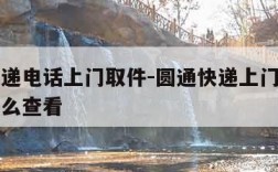 圆通快递电话上门取件-圆通快递上门取件下单后怎么查看