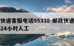 邮政快递客服电话95338-邮政快递客服电话24小时人工